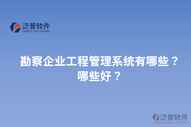 勘察企業(yè)工程管理系統(tǒng)有哪些？哪些好？