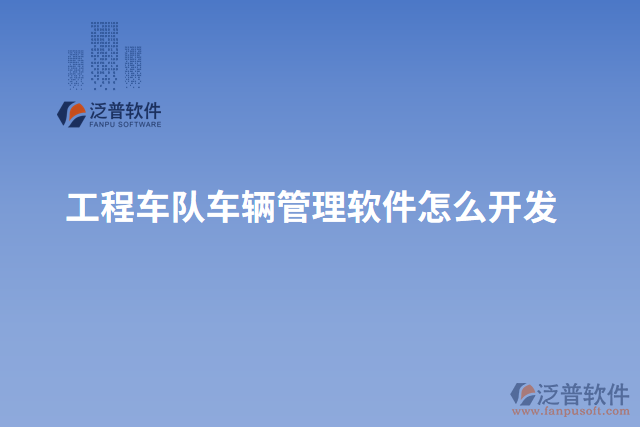 工程車(chē)隊(duì)車(chē)輛管理軟件怎么開(kāi)發(fā)
