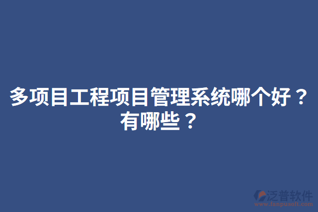 多項(xiàng)目工程項(xiàng)目管理系統(tǒng)哪個好？有哪些？