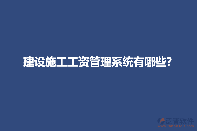 建設(shè)施工工資管理系統(tǒng)有哪些？
