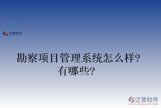 勘察項(xiàng)目管理系統(tǒng)怎么樣？有哪些？