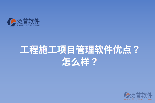 工程施工項目管理軟件優(yōu)點？怎么樣？