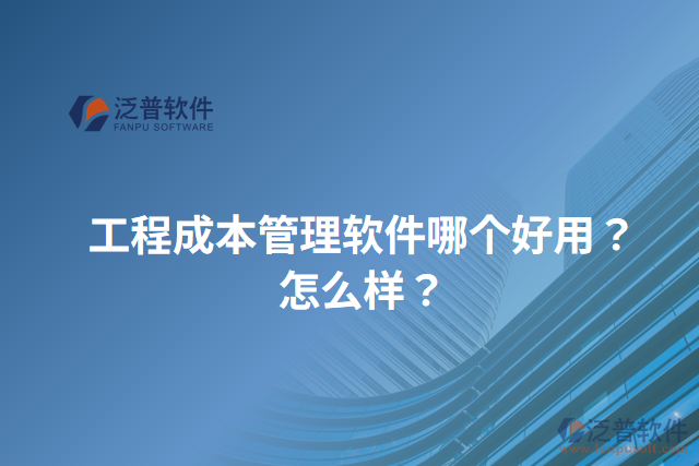 工程成本管理軟件哪個好用？怎么樣？
