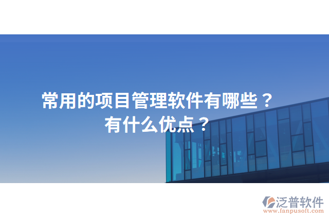 常用的項目管理軟件有哪些？有什么優(yōu)點？