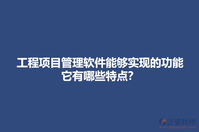 工程項(xiàng)目管理軟件能夠?qū)崿F(xiàn)的功能它有哪些特點(diǎn)？