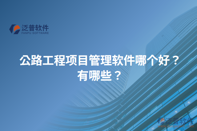 公路工程項(xiàng)目管理軟件哪個好？有哪些？