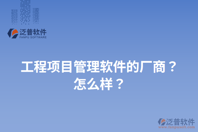 工程項目管理軟件的廠商？怎么樣？