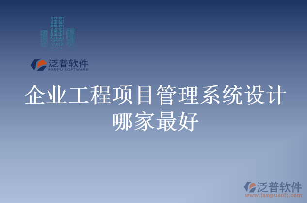 企業(yè)工程項(xiàng)目管理系統(tǒng)設(shè)計哪家最好