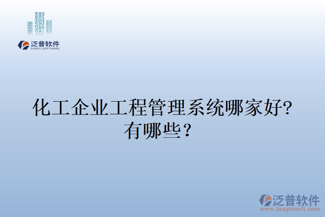 化工企業(yè)工程管理系統(tǒng)哪家好?有哪些？