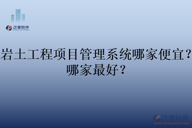 巖土工程項(xiàng)目管理系統(tǒng)哪家便宜？哪家最好？