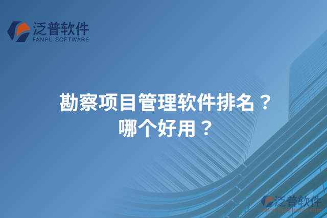 勘察項(xiàng)目管理軟件排名？哪個(gè)好用？