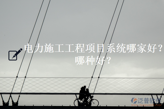 電力施工工程項(xiàng)目系統(tǒng)哪家好？哪種好？