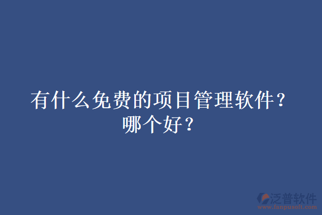 有什么免費(fèi)的項(xiàng)目管理軟件？哪個(gè)好？