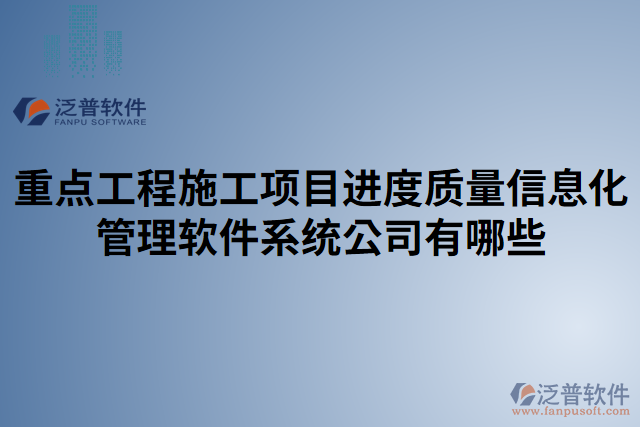 重點工程施工項目進(jìn)度質(zhì)量信息化管理軟件系統(tǒng)公司有哪些