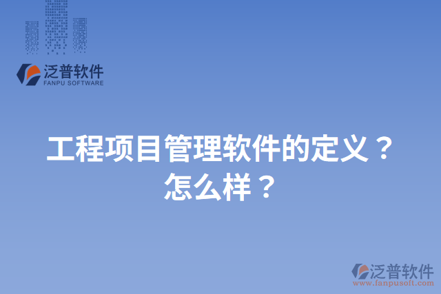 工程項(xiàng)目管理軟件的定義？怎么樣？