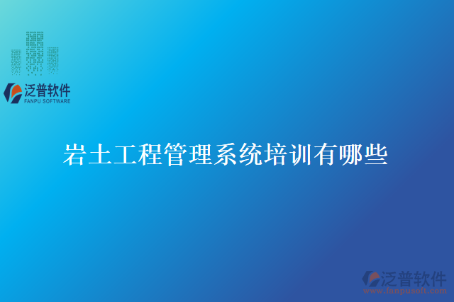 巖土工程管理系統(tǒng)培訓有哪些