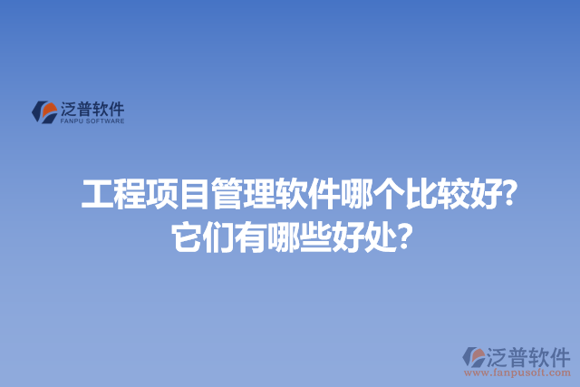 工程項目管理軟件哪個比較好? 它們有哪些好處？