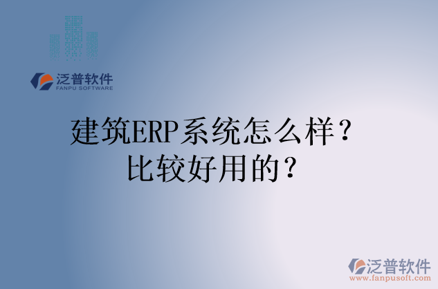 建筑ERP系統(tǒng)怎么樣？比較好用的？
