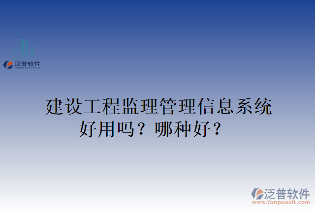 建設(shè)工程監(jiān)理管理信息系統(tǒng)好用嗎？哪種好？