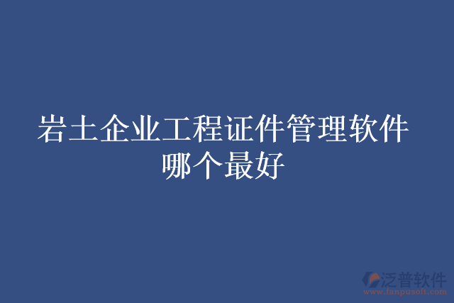 巖土企業(yè)工程證件管理軟件哪個最好