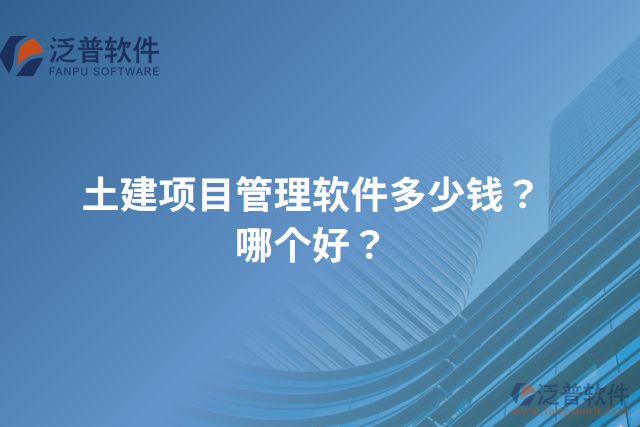 土建項目管理軟件多少錢？哪個好？