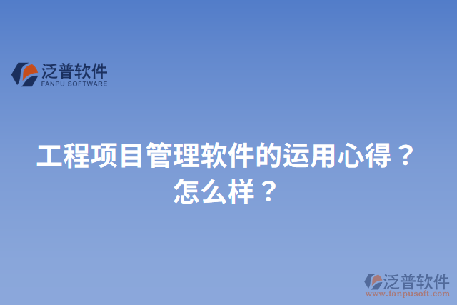 工程項(xiàng)目管理軟件的運(yùn)用心得？怎么樣？