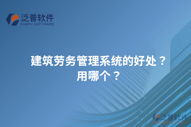 建筑勞務管理系統(tǒng)的好處？用哪個？