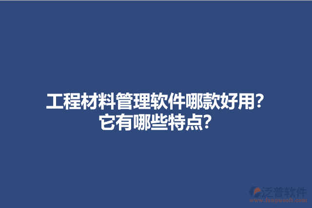 工程材料管理軟件哪款好用？它有哪些特點(diǎn)？