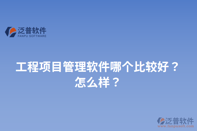工程項(xiàng)目管理軟件哪個(gè)比較好？怎么樣？