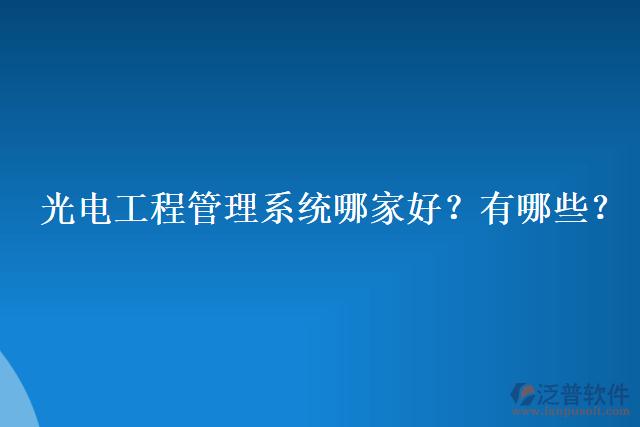 光電工程管理系統(tǒng)哪家好？有哪些？