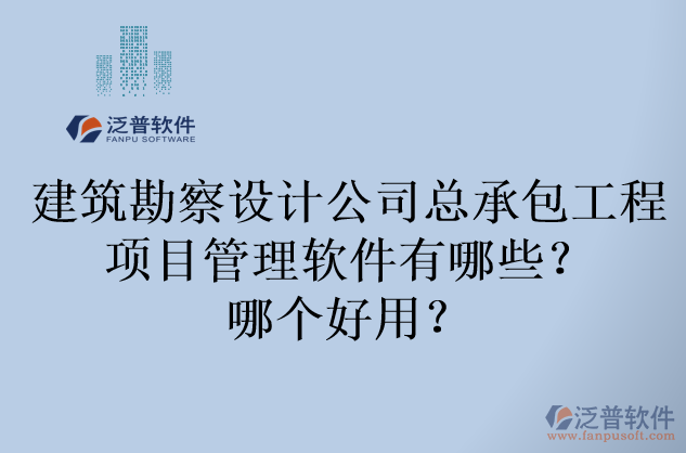 建筑勘察設(shè)計公司總承包工程項目管理軟件有哪些？哪個好用？