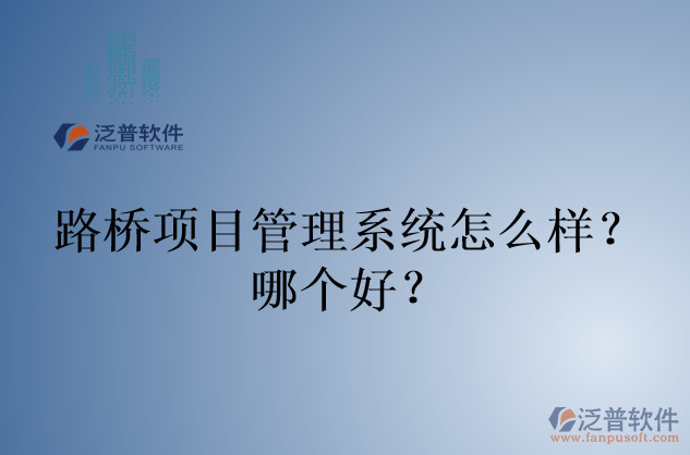 路橋項(xiàng)目管理系統(tǒng)怎么樣？哪個(gè)好？