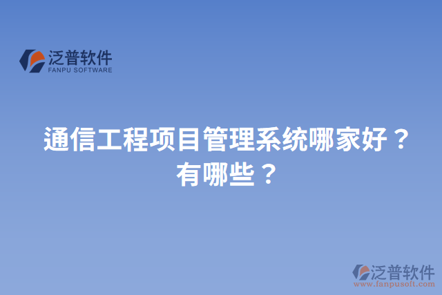 通信工程項目管理系統(tǒng)哪家好？有哪些？