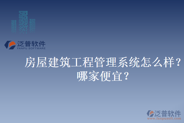 房屋建筑工程管理系統(tǒng)怎么樣？哪家便宜？