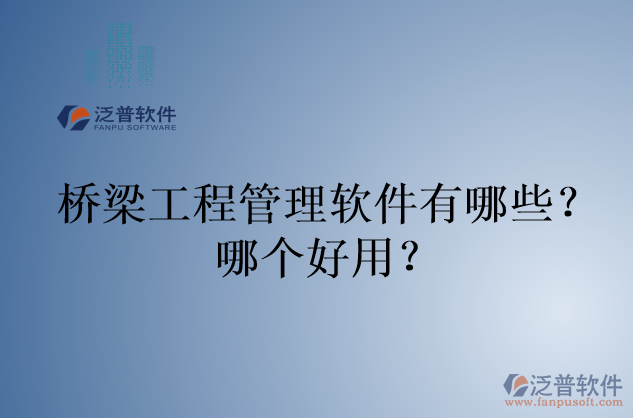 橋梁工程管理軟件有哪些？哪個好用？