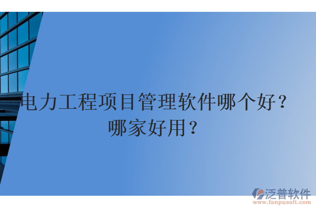 電力工程項(xiàng)目管理軟件哪個(gè)好？哪家好用？