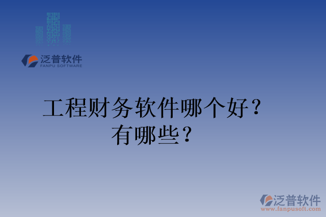 工程財務(wù)軟件哪個好？有哪些？
