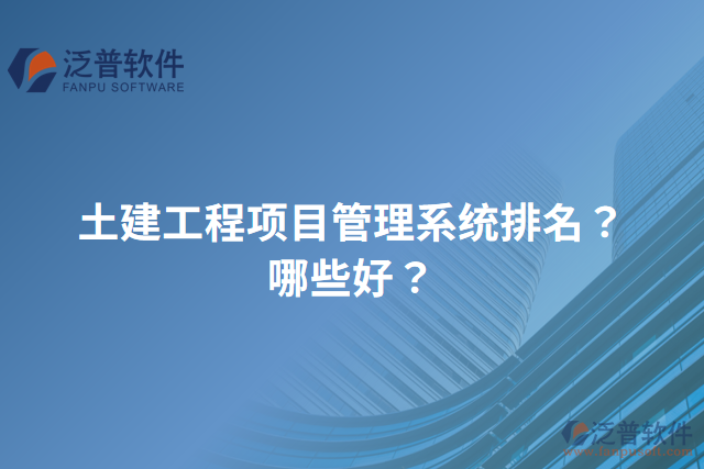 土建工程項(xiàng)目管理系統(tǒng)排名？哪些好？