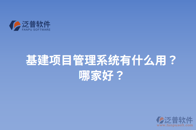 基建項目管理系統(tǒng)有什么用？哪家好？