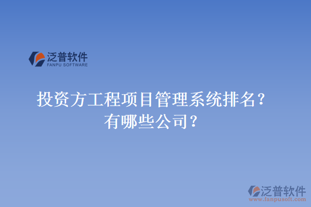 投資方工程項目管理系統(tǒng)排名？有哪些公司？