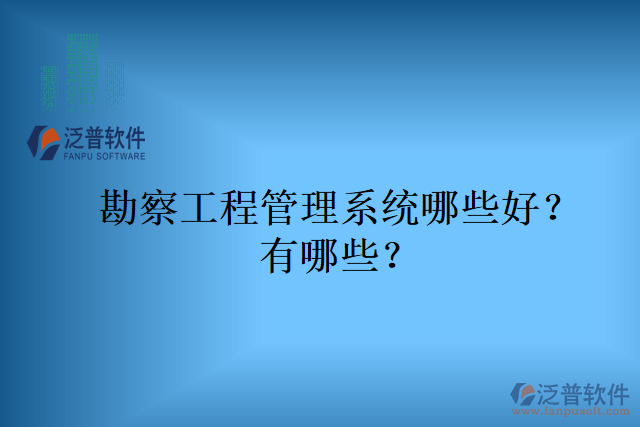 勘察工程管理系統(tǒng)哪些好？有哪些？
