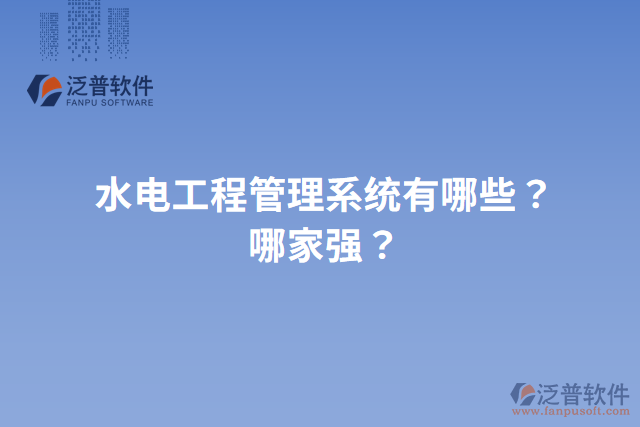 水電工程管理系統(tǒng)有哪些？哪家強(qiáng)？