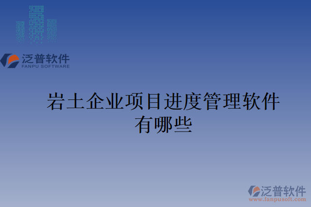 巖土企業(yè)項(xiàng)目進(jìn)度管理軟件有哪些