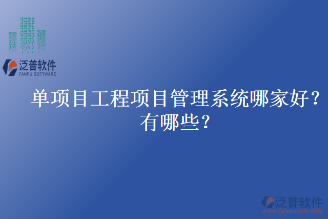 單項目工程項目管理系統(tǒng)哪家好？有哪些？