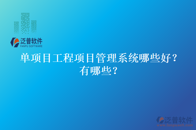 單項(xiàng)目工程項(xiàng)目管理系統(tǒng)哪些好？有哪些？