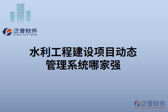 水利工程建設(shè)項(xiàng)目動態(tài)管理系統(tǒng)哪家強(qiáng)