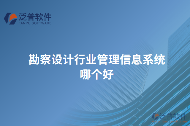 勘察設(shè)計(jì)行業(yè)管理信息系統(tǒng)哪個(gè)好