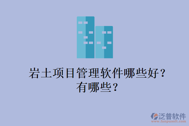 巖土項目管理軟件哪些好？有哪些？