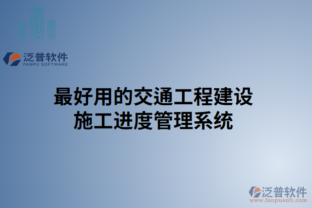 最好用的交通工程建設(shè)施工進度管理系統(tǒng)