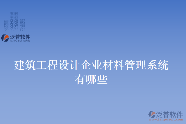 建筑工程設(shè)計企業(yè)材料管理系統(tǒng)有哪些